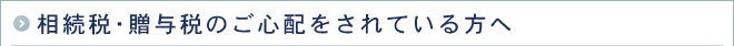 相続税・贈与税のご心配をされている方へ